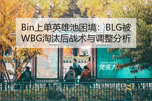 Bin上单英雄池困境：BLG被WBG淘汰后战术与调整分析