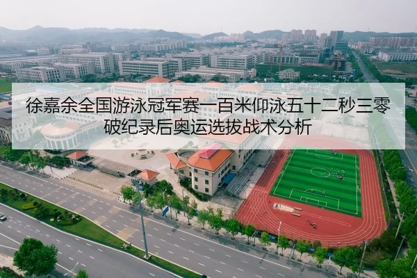 徐嘉余全国游泳冠军赛一百米仰泳五十二秒三零破纪录后奥运选拔战术分析