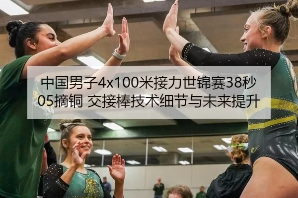 中国男子4x100米接力世锦赛38秒05摘铜 交接棒技术细节与未来提升