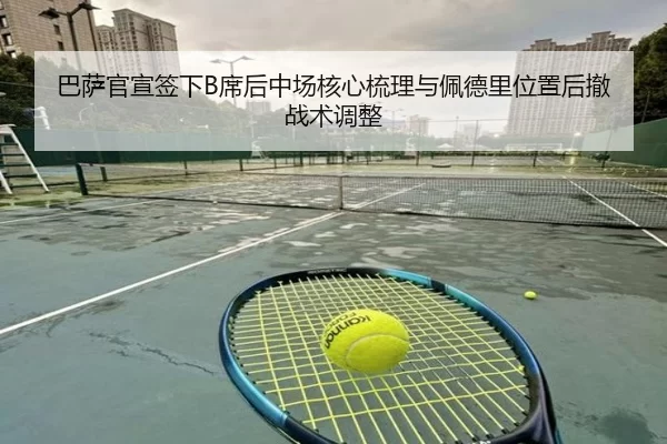 巴萨官宣签下B席后中场核心梳理与佩德里位置后撤战术调整