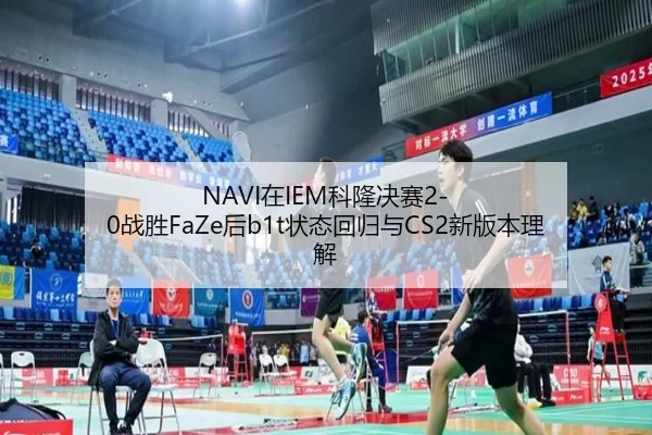 NAVI在IEM科隆决赛2-0战胜FaZe后b1t状态回归与CS2新版本理解